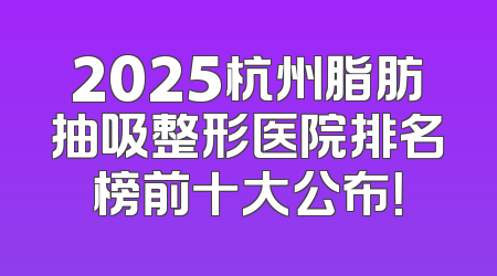 2025杭州脂肪抽吸整形医院排名榜前十大公布！
