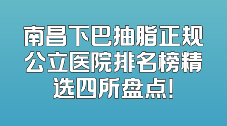 南昌下巴抽脂正规公立医院排名榜精选四所盘点！