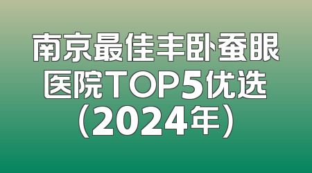 南京最佳丰卧蚕眼医院TOP5优选（2024年）