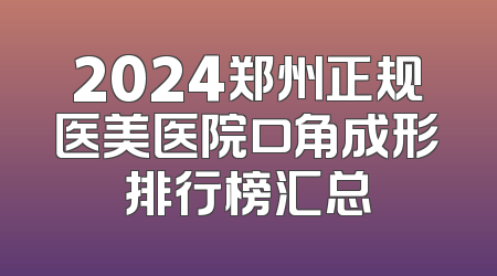 2024郑州正规医美医院口角成形排行榜汇总
