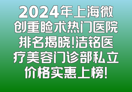 2024年上海微创重睑术热门医院排名揭晓！洁铭医疗美容门诊部私立价格实惠上榜！