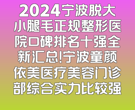 2024宁波脱大小腿毛正规整形医院口碑排名十强全新汇总！宁波童颜依美医疗美容门诊部综合实力比较强