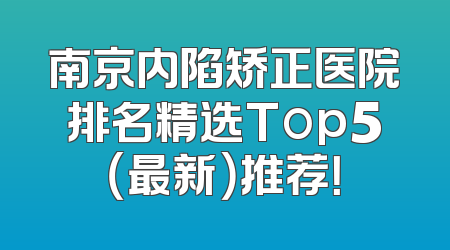 南京内陷矫正医院排名精选Top5（最新）推荐！