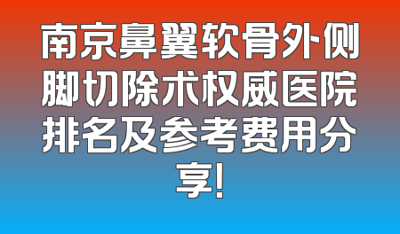 南京鼻翼软骨外侧脚切除术权威医院排名及参考费用分享！