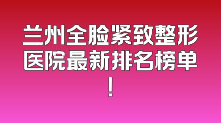 兰州全脸紧致整形医院最新排名榜单！