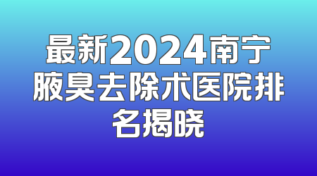 最新2024南宁腋臭去除术医院排名揭晓