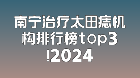 南宁治疗太田痣机构排行榜top3!2024