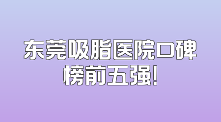 东莞吸脂医院口碑榜前五强！