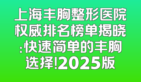 上海丰胸整形医院权威排名榜单揭晓：快速简单的丰胸选择！2025版