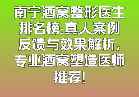 南宁酒窝整形医生排名榜：真人案例反馈与效果解析，专业酒窝塑造医师推荐！