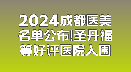 2024成都医美名单公布！圣丹福等好评医院入围