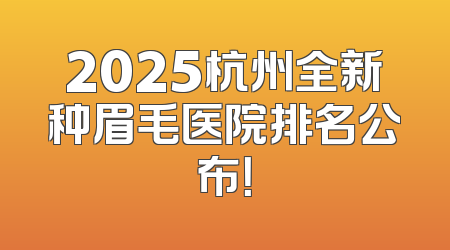 2025杭州全新种眉毛医院排名公布！