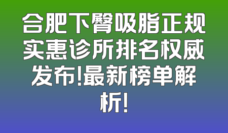 合肥下臀吸脂正规实惠诊所排名权威发布！最新榜单解析！
