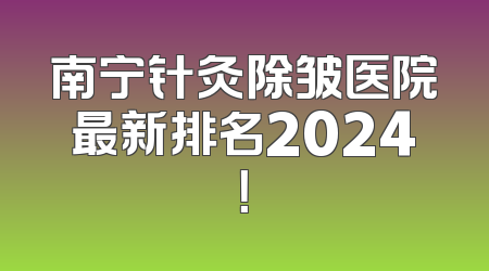南宁针灸除皱医院最新排名2024！