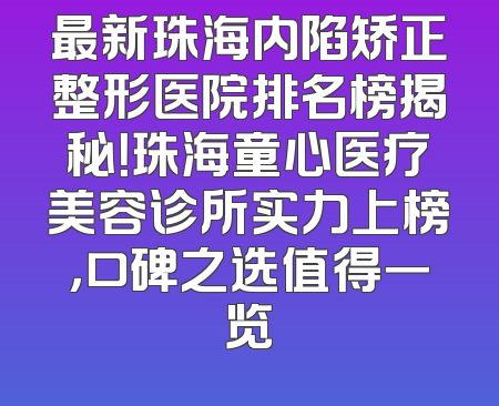 最新珠海内陷矫正整形医院排名榜揭秘！珠海童心医疗美容诊所实力上榜，口碑之选值得一览