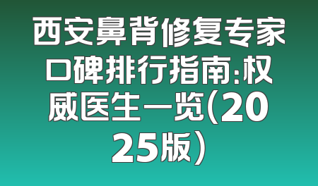西安鼻背修复专家口碑排行指南：权威医生一览（2025版）