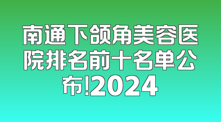 南通下颌角美容医院排名前十名单公布！2024