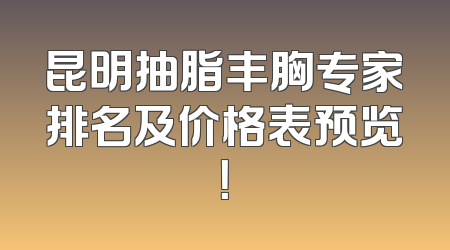 昆明抽脂丰胸专家排名及价格表预览！
