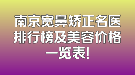 南京宽鼻矫正名医排行榜及美容价格一览表！