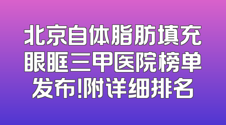 北京自体脂肪填充眼眶三甲医院榜单发布！附详细排名