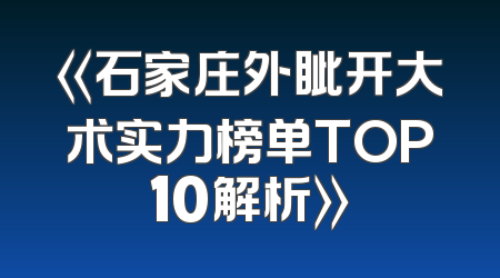 《石家庄外眦开大术实力榜单TOP10解析》