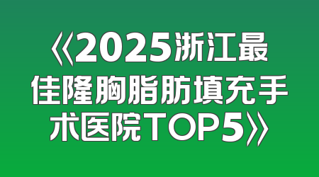 《2025浙江最佳隆胸脂肪填充手术医院TOP5》