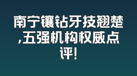 南宁镶钻牙技翘楚，五强机构权威点评！