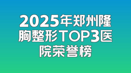 2025年郑州隆胸整形TOP3医院荣誉榜