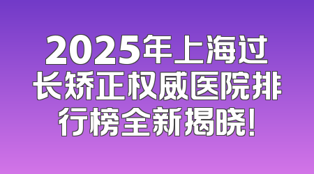 2025年上海过长矫正权威医院排行榜全新揭晓！