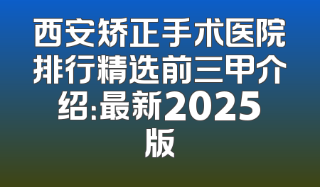 西安矫正手术医院排行精选前三甲介绍：最新2025版