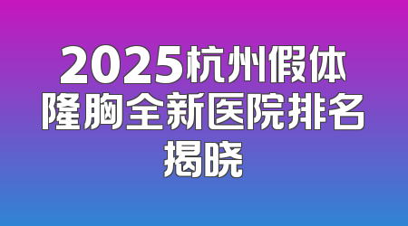 2025杭州假体隆胸全新医院排名揭晓