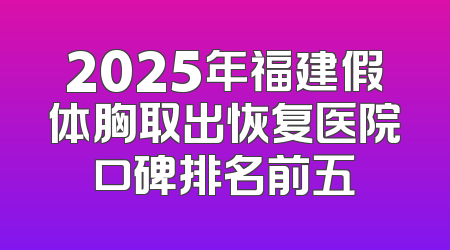 2025年福建假体胸取出恢复医院口碑排名前五