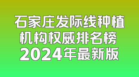 石家庄发际线种植机构权威排名榜 2024年最新版