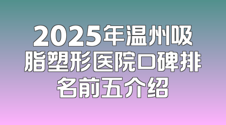 2025年温州吸脂塑形医院口碑排名前五介绍
