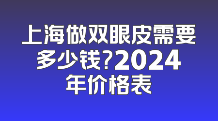 上海做双眼皮需要多少钱？2024年价格表