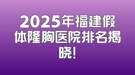 2025年福建假体隆胸医院排名揭晓！