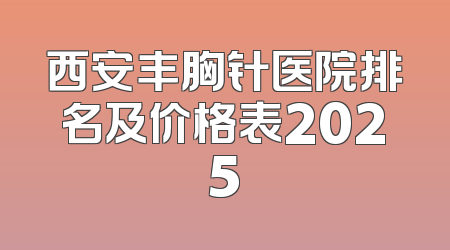 西安丰胸针医院排名及价格表2025
