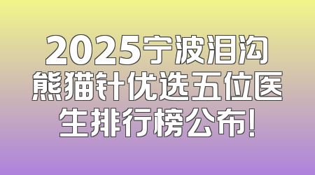 2025宁波泪沟熊猫针优选五位医生排行榜公布！