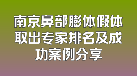 南京鼻部膨体假体取出专家排名及成功案例分享