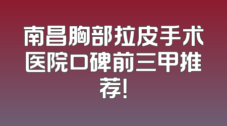 南昌胸部拉皮手术医院口碑前三甲推荐！