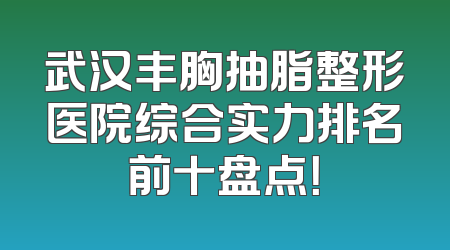 武汉丰胸抽脂整形医院综合实力排名前十盘点！