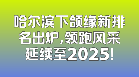 哈尔滨下颌缘新排名出炉，领跑风采延续至2025！