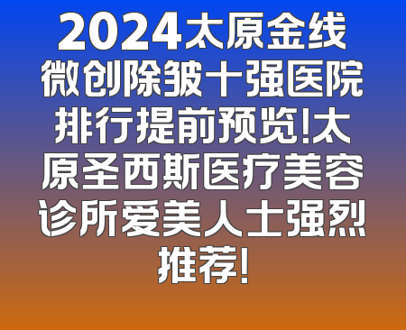 2024太原金线微创除皱十强医院排行提前预览！太原圣西斯医疗美容诊所爱美人士强烈推荐！