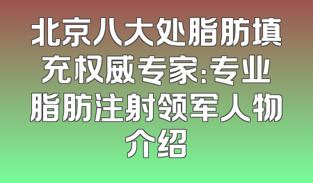 北京八大处脂肪填充权威专家：专业脂肪注射领军人物介绍