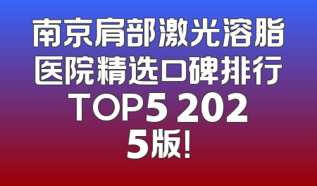 南京肩部激光溶脂医院精选口碑排行TOP5 2025版！