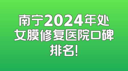 南宁2024年处女膜修复医院口碑排名！