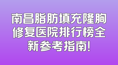 南昌脂肪填充隆胸修复医院排行榜全新参考指南！