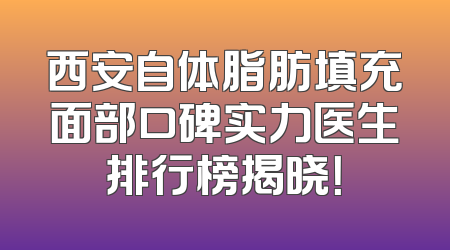 西安自体脂肪填充面部口碑实力医生排行榜揭晓！