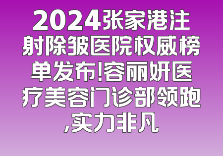 2024张家港注射除皱医院权威榜单发布！容丽妍医疗美容门诊部领跑，实力非凡