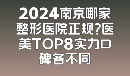 2024南京哪家整形医院正规？医美TOP8实力口碑各不同